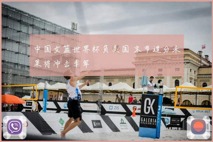 中国女篮世界杯负美国 末节追分未果将冲击季军