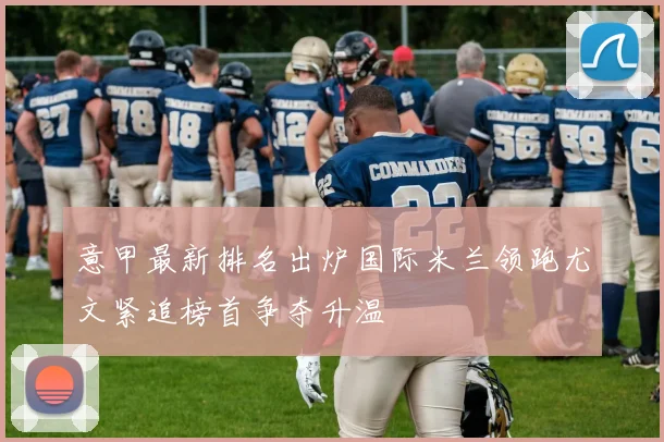 意甲最新排名出炉国际米兰领跑尤文紧追榜首争夺升温