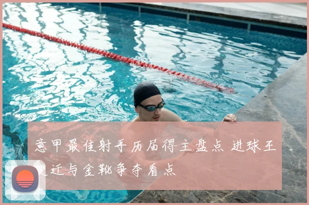 意甲最佳射手历届得主盘点 进球王变迁与金靴争夺看点