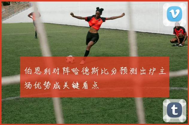伯恩利对阵哈德斯比分预测出炉主场优势成关键看点