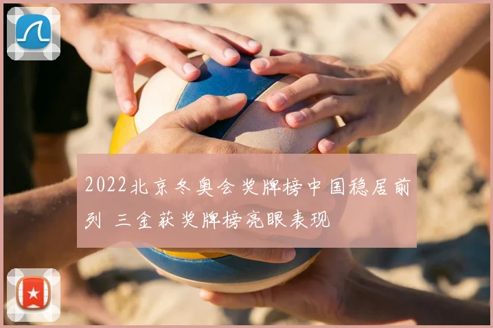 2022北京冬奥会奖牌榜中国稳居前列 三金获奖牌榜亮眼表现