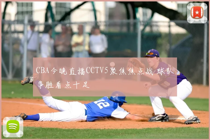 CBA今晚直播CCTV5聚焦焦点战 球队争胜看点十足
