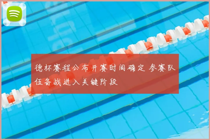 德杯赛程公布开赛时间确定 参赛队伍备战进入关键阶段