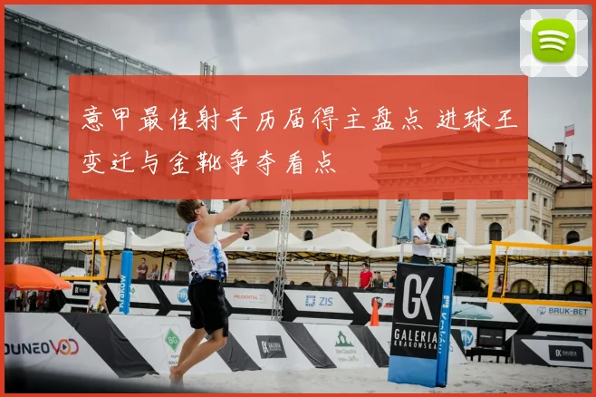 意甲最佳射手历届得主盘点 进球王变迁与金靴争夺看点